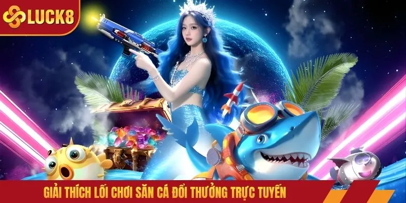 Giải thích lối chơi săn cá đổi thưởng trực tuyến