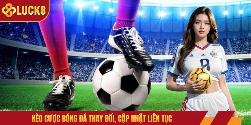 Kèo cược bóng đá thay đổi, cập nhật liên tục